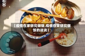 【疫情在家研究做饭,疫情在家研究做饭的说说】