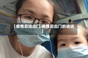 【疫情后娃出门,疫情后出门的说说】