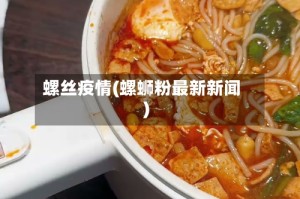 螺丝疫情(螺蛳粉最新新闻)