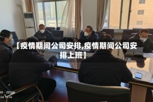【疫情期间公司安排,疫情期间公司安排上班】