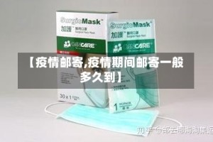 【疫情邮寄,疫情期间邮寄一般多久到】