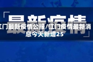 江门最新疫情公报/江门疫情最新消息今天新增25