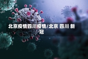 北京疫情四川疫情/北京 四川 新冠
