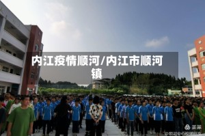 内江疫情顺河/内江市顺河镇