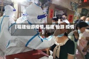 【福建仙游疫情,福建 仙游 疫情】