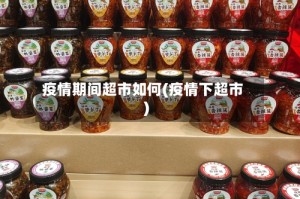疫情期间超市如何(疫情下超市)
