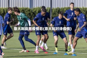意大利战胜疫情后(意大利对待疫情)