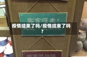 疫情结束了吗/疫情结束了吗?