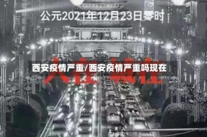 西安疫情严重/西安疫情严重吗现在
