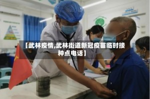 【武林疫情,武林街道新冠疫苗临时接种点电话】