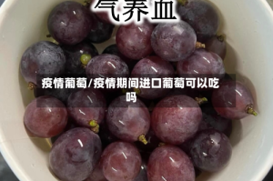 疫情葡萄/疫情期间进口葡萄可以吃吗