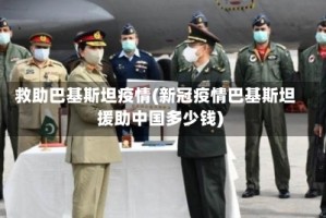 救助巴基斯坦疫情(新冠疫情巴基斯坦援助中国多少钱)