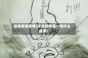 这场疫情疫情(这场疫情是一场什么战争)