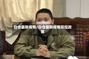 白仓最新疫情/白仓最新疫情防控政策