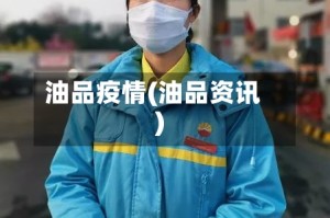 油品疫情(油品资讯)