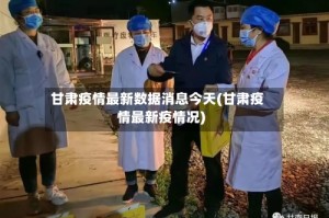 甘肃疫情最新数据消息今天(甘肃疫情最新疫情况)