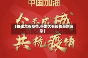 【番禺大石疫情,番禺大石疫情最新消息】