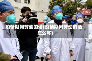 疫情期间劳动的话(疫情期间劳动的话怎么写)