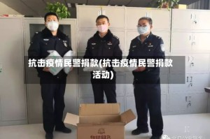 抗击疫情民警捐款(抗击疫情民警捐款活动)