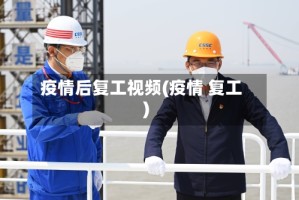 疫情后复工视频(疫情 复工)