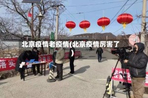 北京疫情老疫情(北京疫情厉害了)