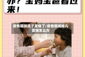 疫情期间孩子发烧了/疫情期间娃儿发烧怎么办
