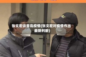张文宏谈青岛疫情(张文宏对疫情作出最新判断)