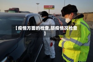 【疫情方面的检查,防疫情况检查】
