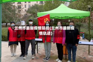 兰州市最新疫情防控(兰州市最新疫情轨迹)