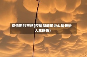 疫情期的煎熬(疫情期间说说心情短语人生感悟)