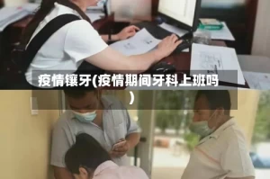 疫情镶牙(疫情期间牙科上班吗)