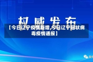 【今日辽宁疫情新增,今日辽宁冠状病毒疫情通报】