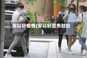 安以轩疫情(安以轩宣布封肚)