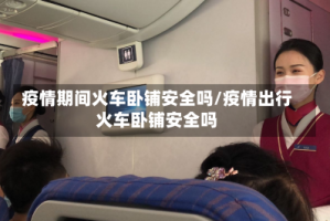 疫情期间火车卧铺安全吗/疫情出行火车卧铺安全吗