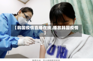 【韩国疫情直播在线,播放韩国疫情】