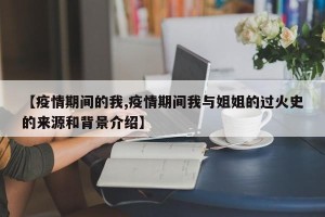 【疫情期间的我,疫情期间我与姐姐的过火史的来源和背景介绍】