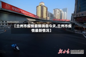 【兰州市疫情最新消息今天,兰州市疫情最新情况】