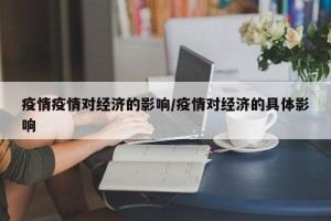 疫情疫情对经济的影响/疫情对经济的具体影响