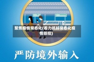 聚焦疫情常态化(着力抓好常态化疫情防控)