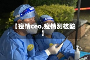 【疫情ceo,疫情测核酸】