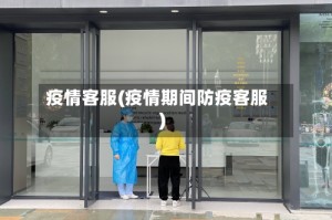 疫情客服(疫情期间防疫客服)