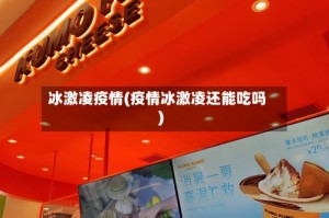 冰激凌疫情(疫情冰激凌还能吃吗)