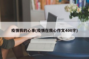 疫情我的心事(疫情在我心作文400字)