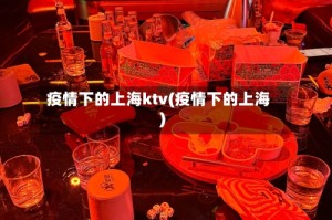 疫情下的上海ktv(疫情下的上海)