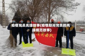 疫情党员先锋故事(疫情期间党员的先锋模范故事)