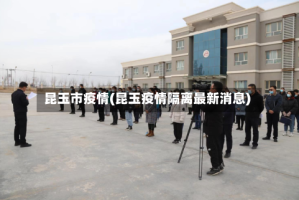 昆玉市疫情(昆玉疫情隔离最新消息)