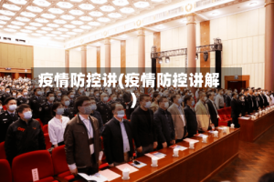 疫情防控讲(疫情防控讲解)