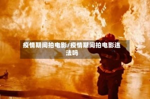 疫情期间拍电影/疫情期间拍电影违法吗