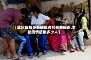 【此轮疫情多名感染者都有共同点,本轮疫情感染多少人】