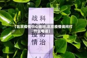 【北京疫情中心询问,北京疫情询问打什么电话】